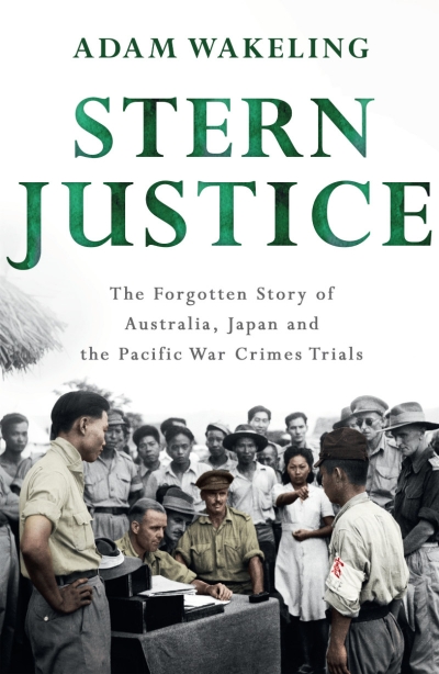 Michael Sexton reviews &#039;Stern Justice: The Forgotten Story of Australia, Japan and the Pacific War Crimes Trials&#039; by Adam Wakeling