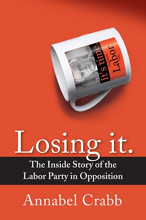 Losing It: The inside story of the Labor party in opposition