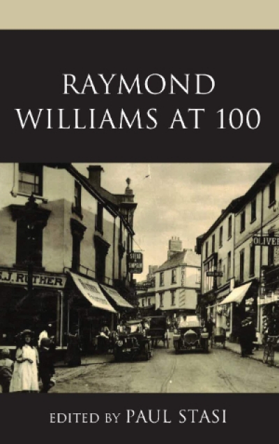 Gary Pearce reviews &#039;Raymond Williams at 100&#039; edited by Paul Stasi and &#039;Culture and Politics: Class, writing, socialism&#039; by Raymond Williams