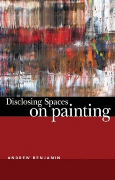 Luke Morgan reviews ‘Disclosing Spaces: On painting’ by Andrew Benjamin