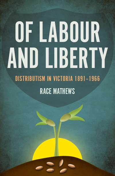 John Rickard reviews &#039;Of Labour and Liberty: Distributism in Victoria 1891–1966&#039; by Race Mathews