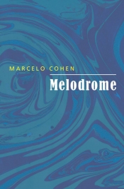 Alice Whitmore reviews 'Melodrome' by Marcelo Cohen, translated by Chris Andrews