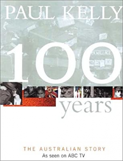 Robert Manne reviews &#039;100 Years: The Australian story&#039; by Paul Kelly