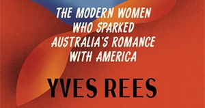 Kirsten Tranter reviews ‘Travelling to Tomorrow: The modern women who sparked Australia’s romance with America’ by Yves Rees