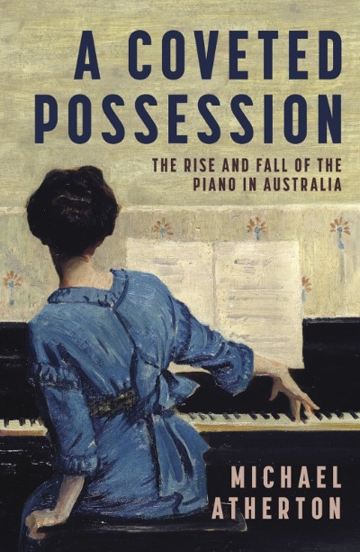 Gillian Wills reviews &#039;A Coveted Possession: The rise and fall of the piano in Australia&#039; by Michael Atherton