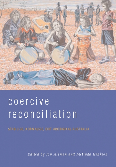 Bob Reece reviews ‘Coercive Reconciliation: Stabilise, normalise, exit Aboriginal Australia’ edited by Jon Altman and Melinda Hinkson