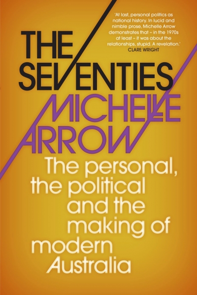 Zora Simic reviews &#039;The Seventies: The personal, the political and the making of modern Australia&#039; by Michelle Arrow