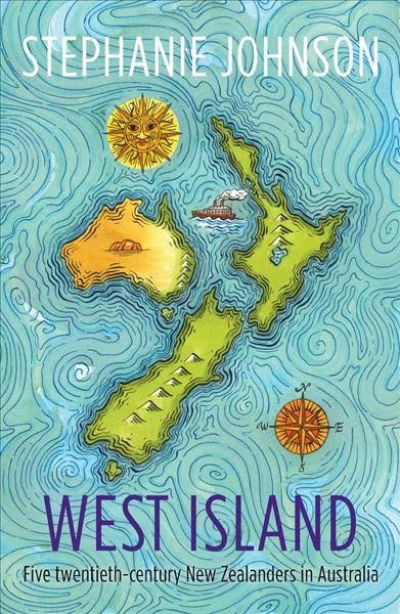 Brian Matthews reviews &#039;West Island: Five twentieth-century New Zealanders in Australia&#039; by Stephanie Johnson