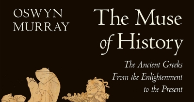 Christopher Allen reviews ‘The Muse of History: The Ancient Greeks from the Enlightenment to the present’ by Oswyn Murray