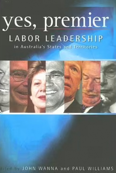 Frank Bongiorno reviews ‘Yes, Premier: Labor leadership in Australia’s states and territories’ edited by John Wanna and Paul Williams