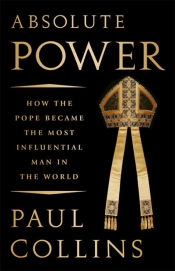 Gerard Windsor reviews 'Absolute Power: How the pope became the most influential man in the world' by Paul Collins