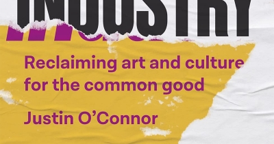 Wilfrid Prest reviews ‘Culture is Not an Industry: Reclaiming art and culture for the common good’ by Justin O’Connor