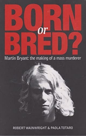 Ben Eltham reviews &#039;Born or Bred? Martin Bryant: The making of a mass murderer&#039; by Robert Wainwright and Paola Totaro