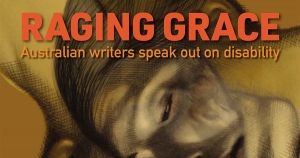 Anders Villani reviews ‘Raging Grace: Australian writers speak out on disability’ edited by Andy Jackson, Esther Ottaway, and Kerry Shying