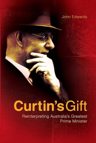 John Wanna reviews ‘Curtin’s Gift: Reinterpreting Australia’s greatest prime minister’ by John Edwards