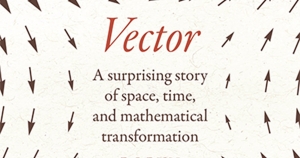 Michael Lucy reviews ‘Vector: A surprising story of space, time, and mathematical transformation’ by Robyn Arianrhod