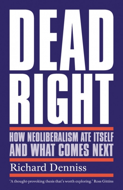 Rubik Roy reviews &#039;Dead Right: How neoliberalism ate itself and what comes next&#039; by Richard Denniss