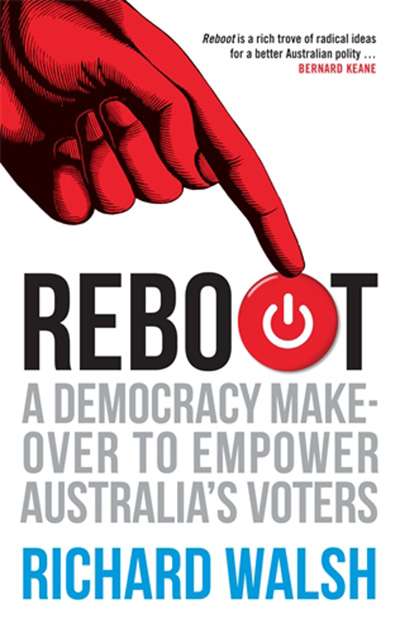 Shaun Crowe reviews &#039;Reboot: A democracy makeover to empower Australia’s voters&#039; by Richard Walsh
