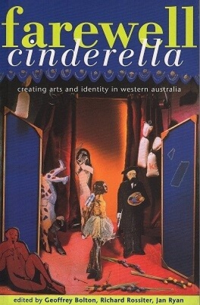 Wendy Were reviews ‘Farewell Cinderella: Creating Arts And Identity in Western Australia’ edited by Geoffrey Bolton, Richard Rossiter and Jan Ryan