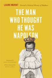 James Dunk reviews 'The Man Who Thought He was Napoleon: Toward a political history of madness' by Laure Murat