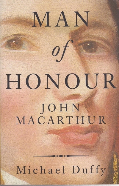 Alan Atkinson reviews ‘Man of Honour: John Macarthur – duellist, rebel, Founding Father’ by Michael Duffy