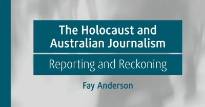 Ruth Balint reviews ‘The Holocaust and Australian Journalism: Reporting and reckoning’ by Fay Anderson