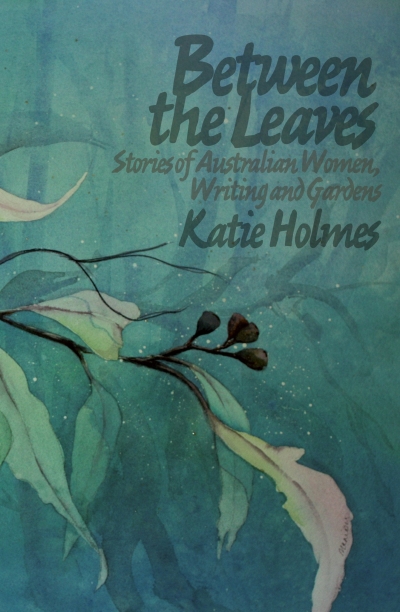 Penny Hanley reviews &#039;Between the Leaves: Stories of Australian Women, Writing and Gardens&#039; by Katie Holmes