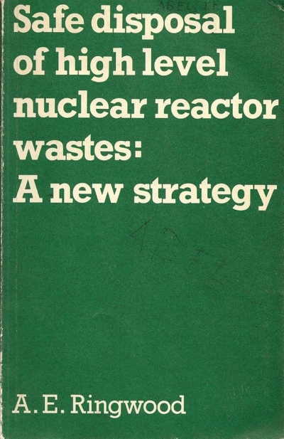 Alan Roberts Reviews ‘Safe Disposal of High Level Nuclear Wastes: A new strategy’ By A.E Ringwood