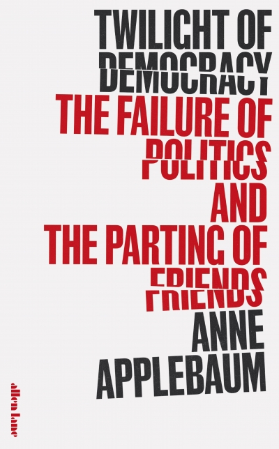 Luke Stegemann reviews &#039;Twilight of Democracy: The failure of politics and the parting of friends&#039; by Anne Applebaum