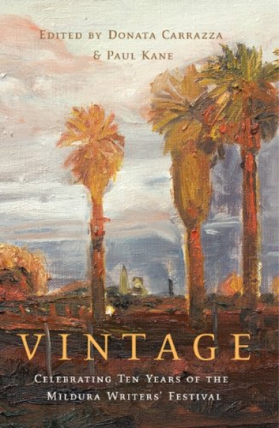 Morag Fraser reviews ‘Vintage: Celebrating ten years of the Mildura writers’ festival’ edited by Donata Carrazza and Paul Kane