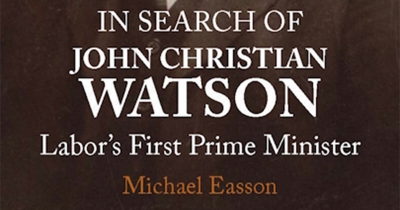 Lyndon Megarrity reviews &#039;In Search of John Christian Watson: Labor’s first prime minister&#039; by Michael Easson