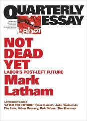 Dennis Altman reviews 'Not Dead Yet: Labor’s Post-left Future' (Quarterly Essay 49) by Mark Latham