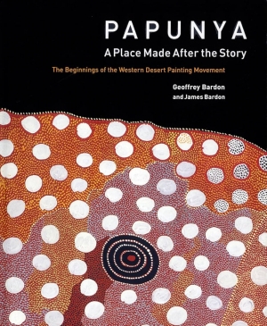 Tim Bonyhady reviews ‘Papunya: A place made after the story: the beginnings of the Western Desert painting movement’ by Geoffrey Bardon and James Bardon